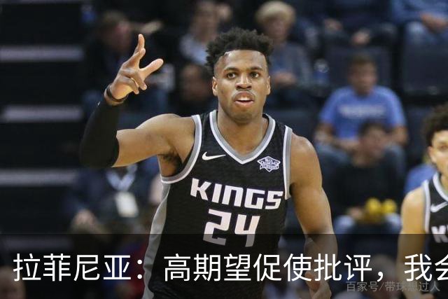 拉菲尼亚：高期望促使批评，我会展现更出色的表现
